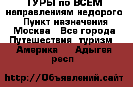 ТУРЫ по ВСЕМ направлениям недорого! › Пункт назначения ­ Москва - Все города Путешествия, туризм » Америка   . Адыгея респ.